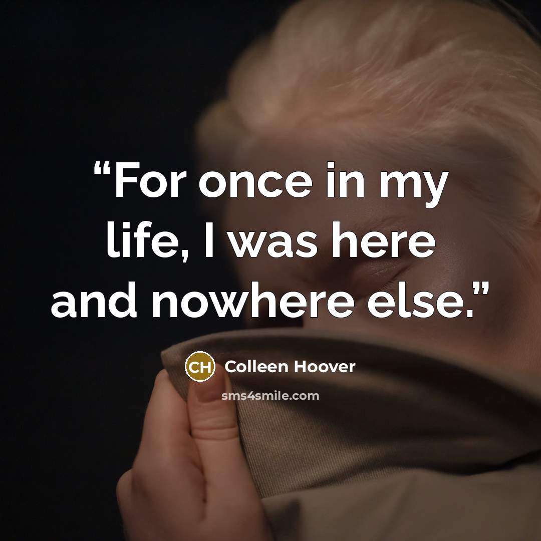 “For once in my life, I was here and nowhere else.” quote by Colleen Hoover