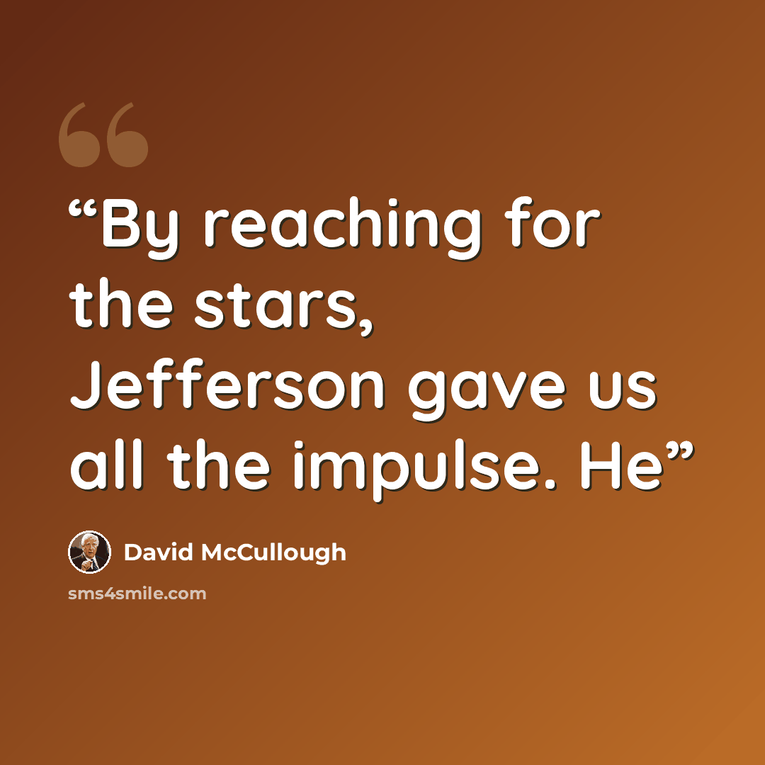 “By reaching for the stars, Jefferson gave us all the impulse. He” quote by David McCullough