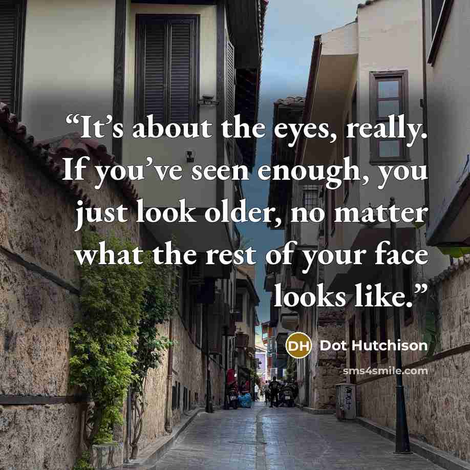 “It’s about the eyes, really. If you’ve seen enough, you just look older, no matter what the rest of your face looks like.” quote by Dot Hutchison