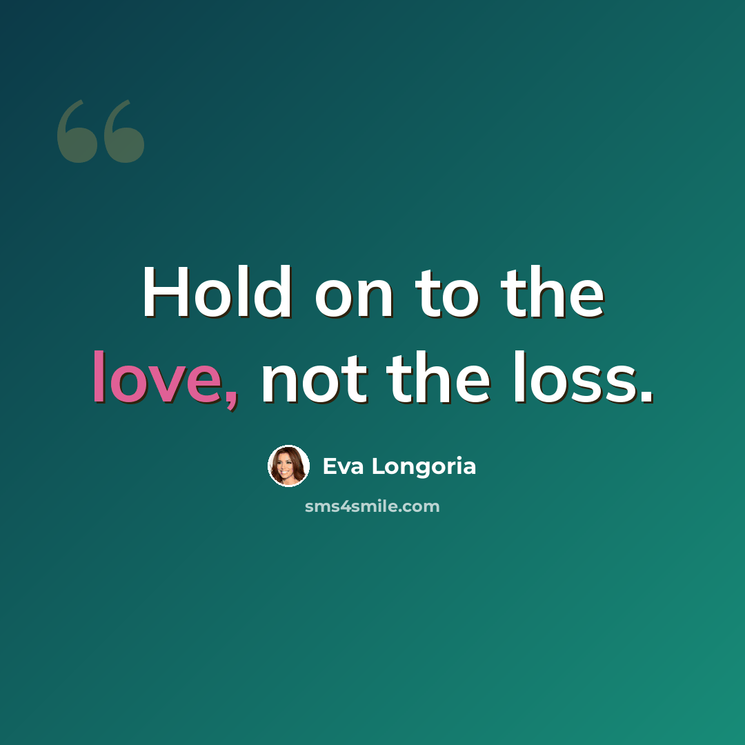 “Hold on to the love, not the loss.” quote by Eva Longoria