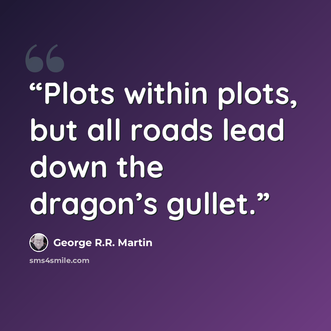 “Plots within plots, but all roads lead down the dragon’s gullet.” quote by George R.R. Martin