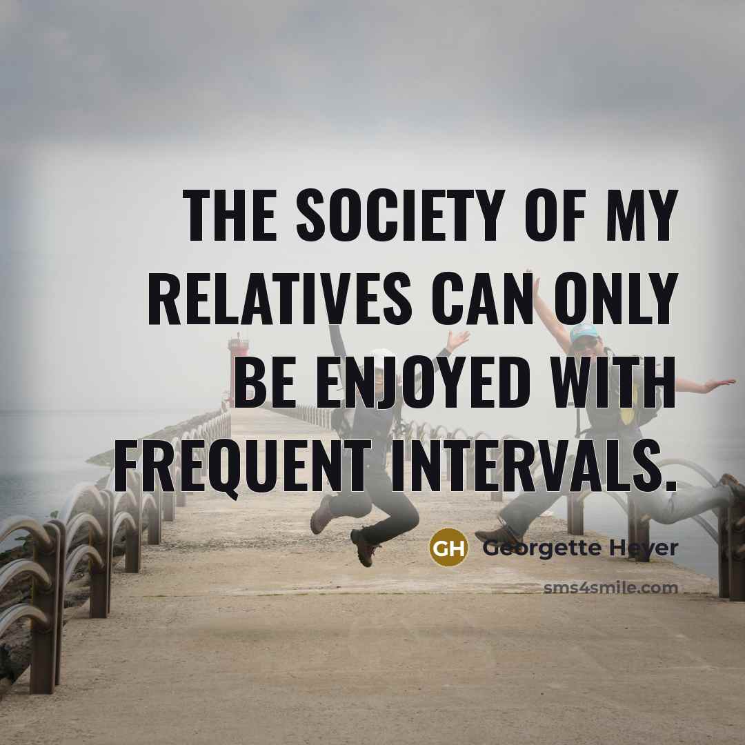 “The society of my relatives can only be enjoyed with frequent intervals.” quote by Georgette Heyer