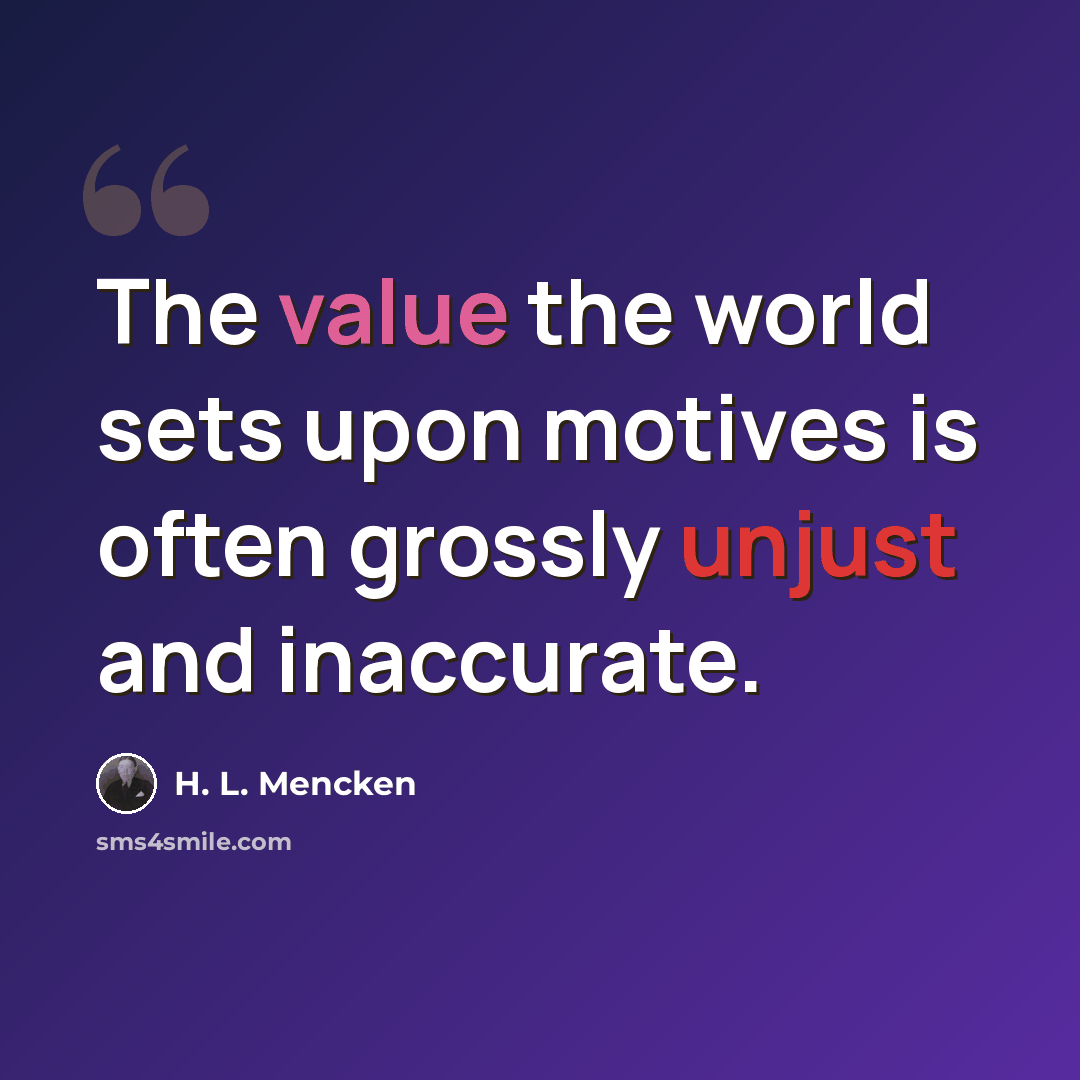 “The value the world sets upon motives is often grossly unjust and inaccurate.” quote by H. L. Mencken