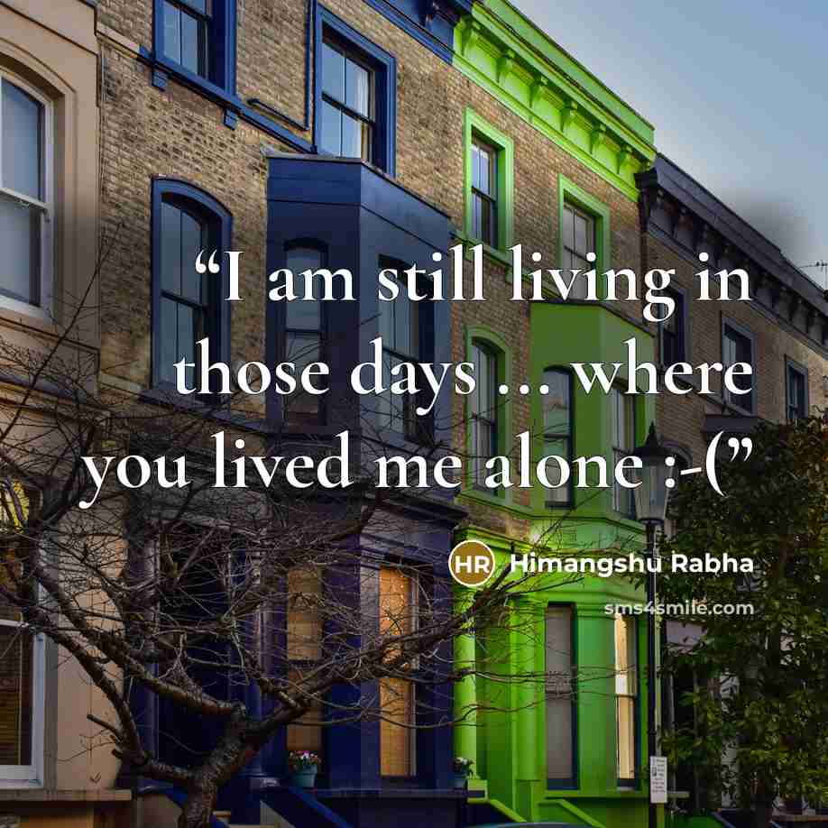 “I am still living in those days ... where you lived me alone :-(” quote by Himangshu Rabha
