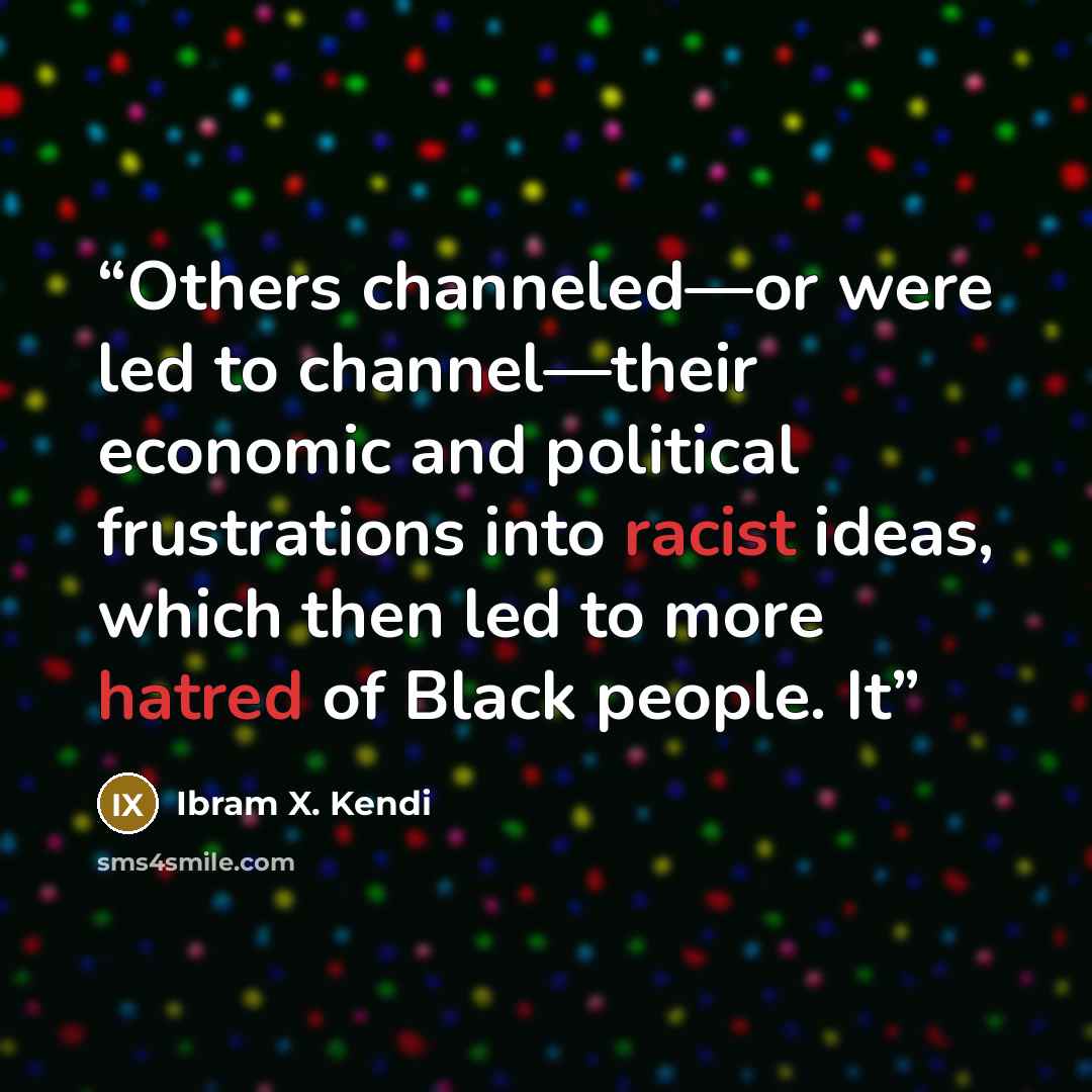 “Others channeled—or were led to channel—their economic and political frustrations into racist ideas, which then led to more hatred of Black people. It” quote by Ibram X. Kendi