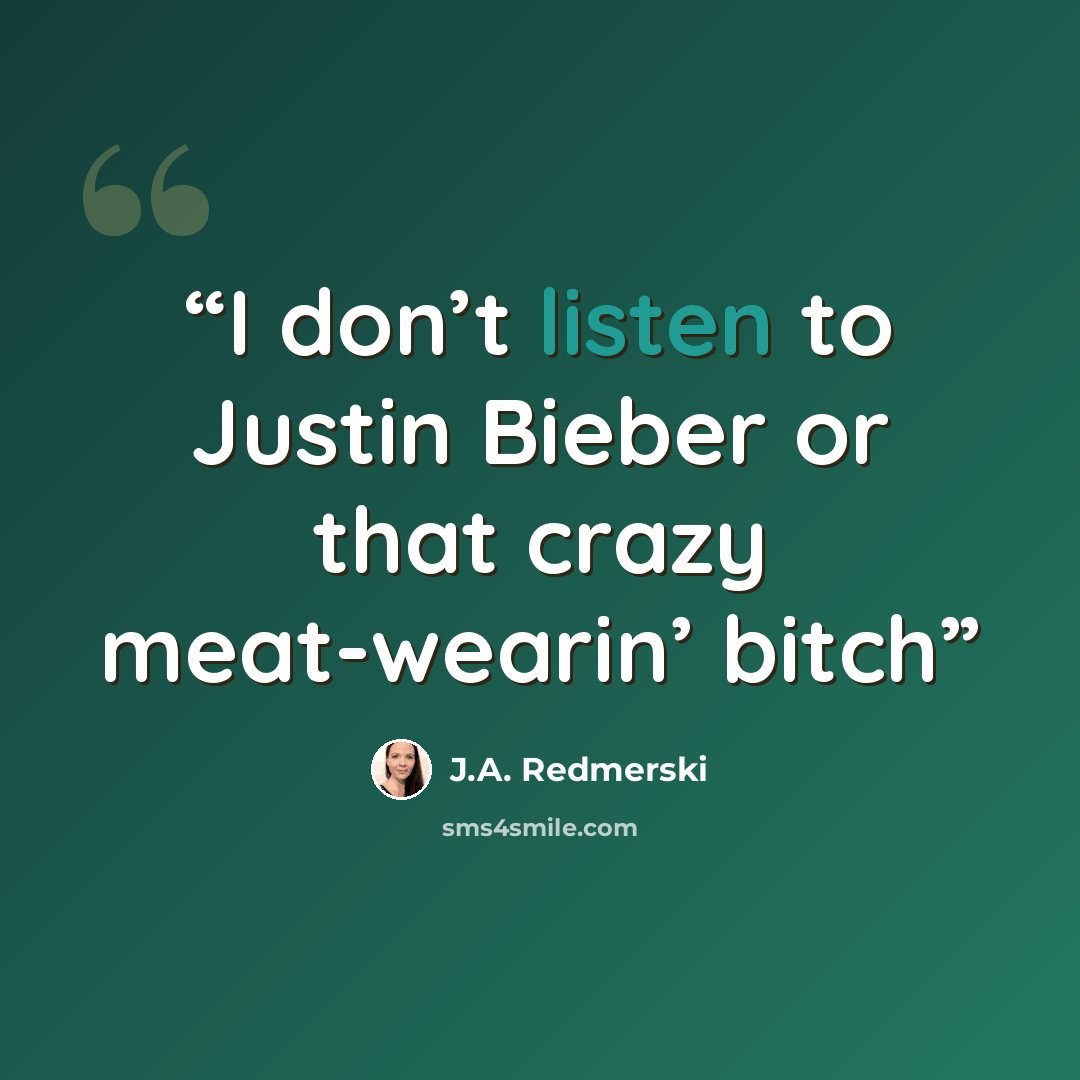 “I don’t listen to Justin Bieber or that crazy meat-wearin’ bitch” quote by J.A. Redmerski