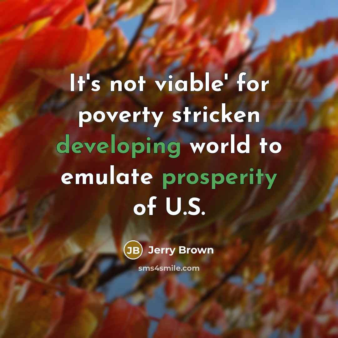 “It's not viable' for poverty stricken developing world to emulate prosperity of U.S.” quote by Jerry Brown