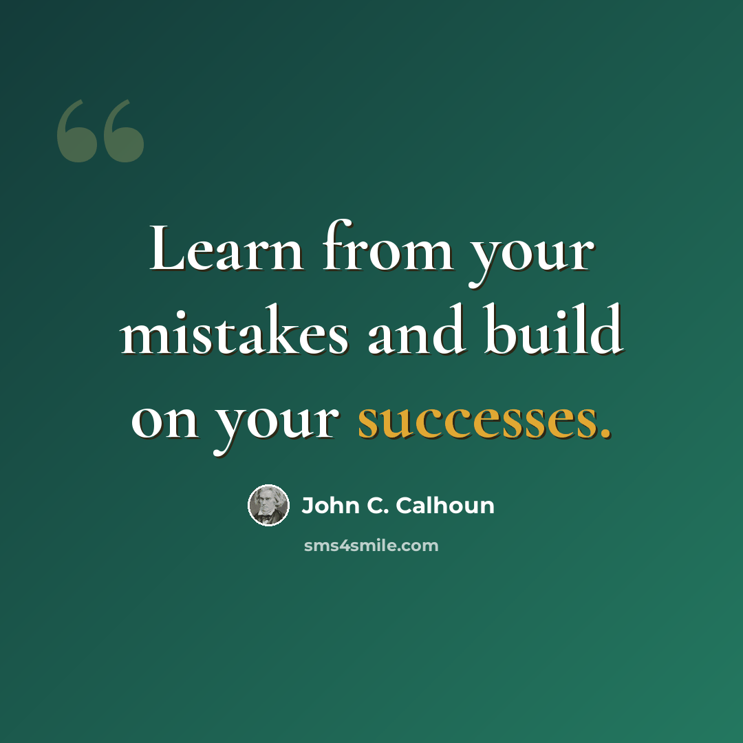 “Learn from your mistakes and build on your successes.” quote by John C. Calhoun