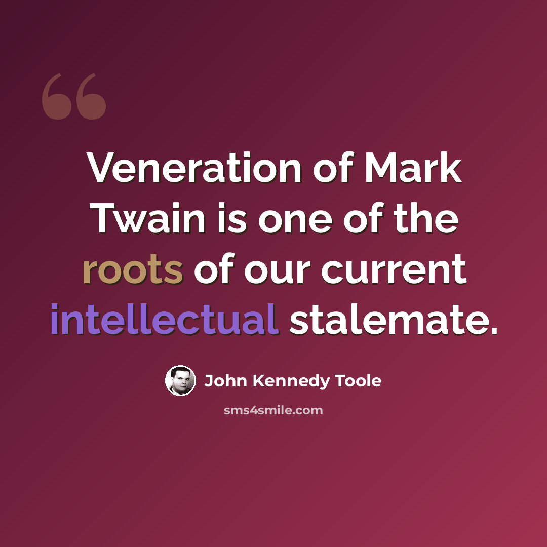 “Veneration of Mark Twain is one of the roots of our current intellectual stalemate.” quote by John Kennedy Toole