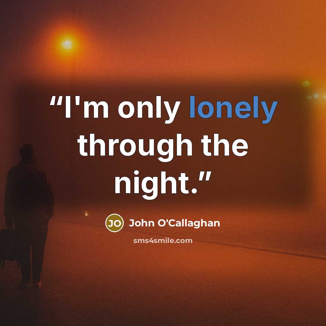 “I'm only lonely through the night.” quote by John O'Callaghan