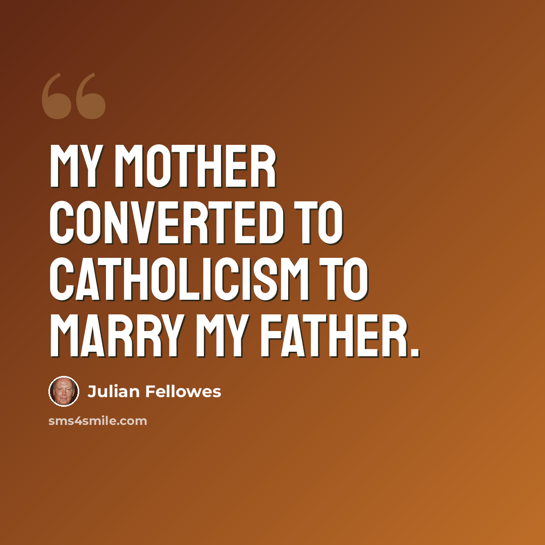 “My mother converted to Catholicism to marry my father.” quote by Julian Fellowes