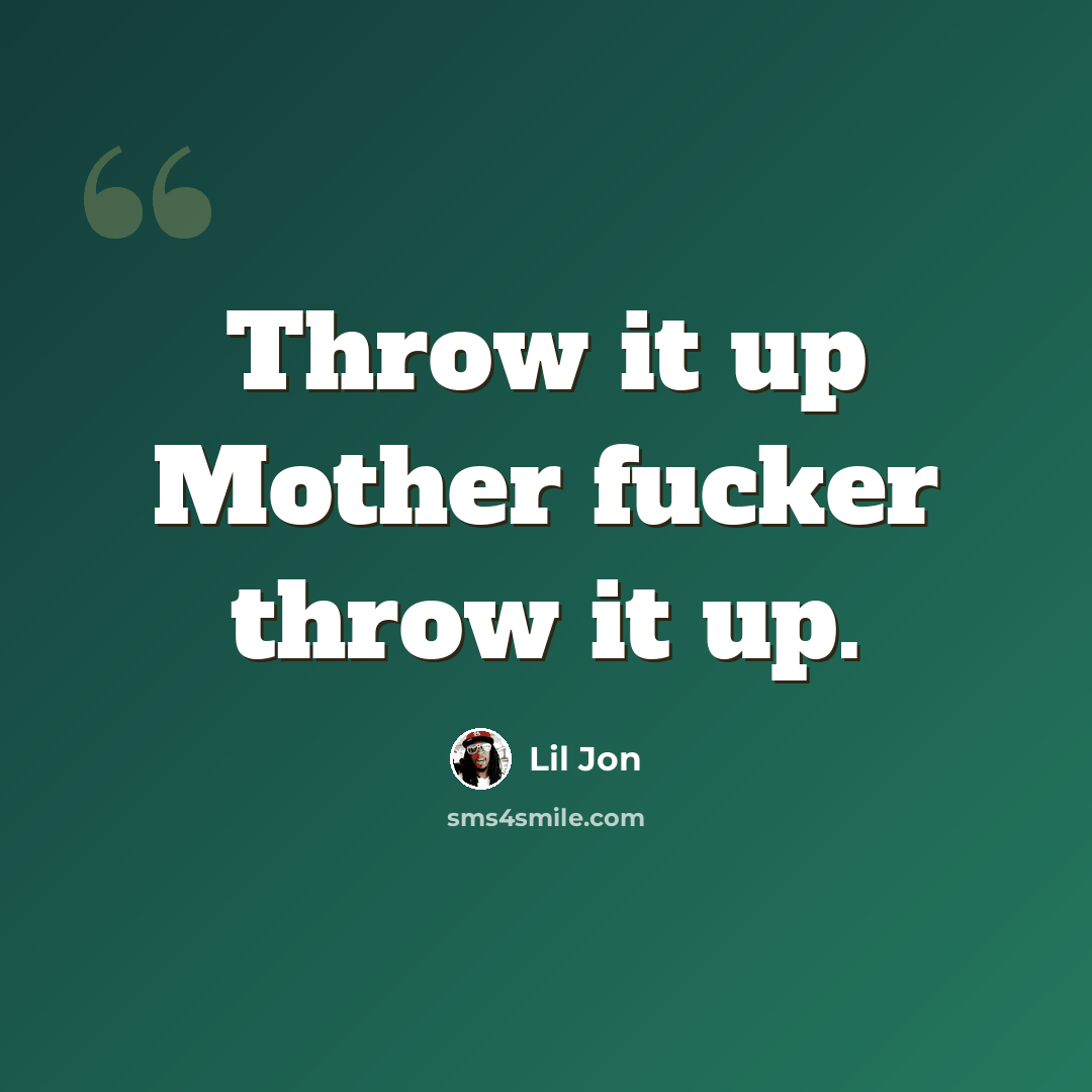 “Throw it up Mother fucker throw it up.” quote by Lil Jon