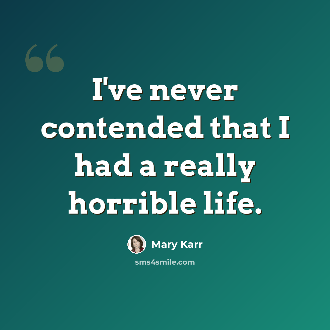 “I've never contended that I had a really horrible life.” quote by Mary Karr