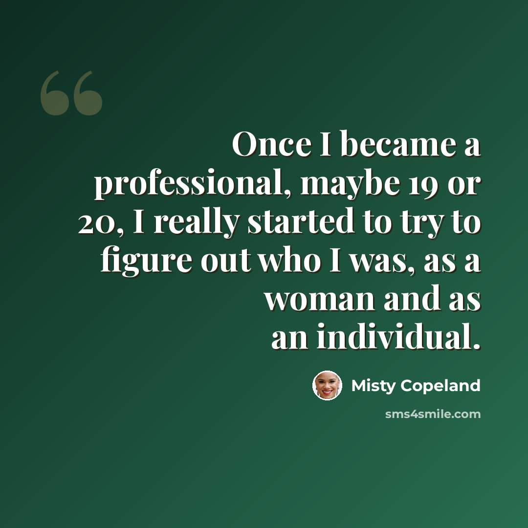 “Once I became a professional, maybe 19 or 20, I really started to try to figure out who I was, as a woman and as an individual.” quote by Misty Copeland