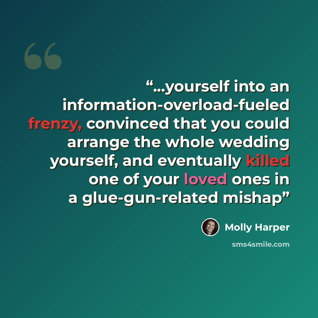 “...yourself into an information-overload-fueled frenzy, convinced that you could arrange the whole wedding yourself, and eventually killed one of your loved ones in a glue-gun-related mishap” quote by Molly Harper