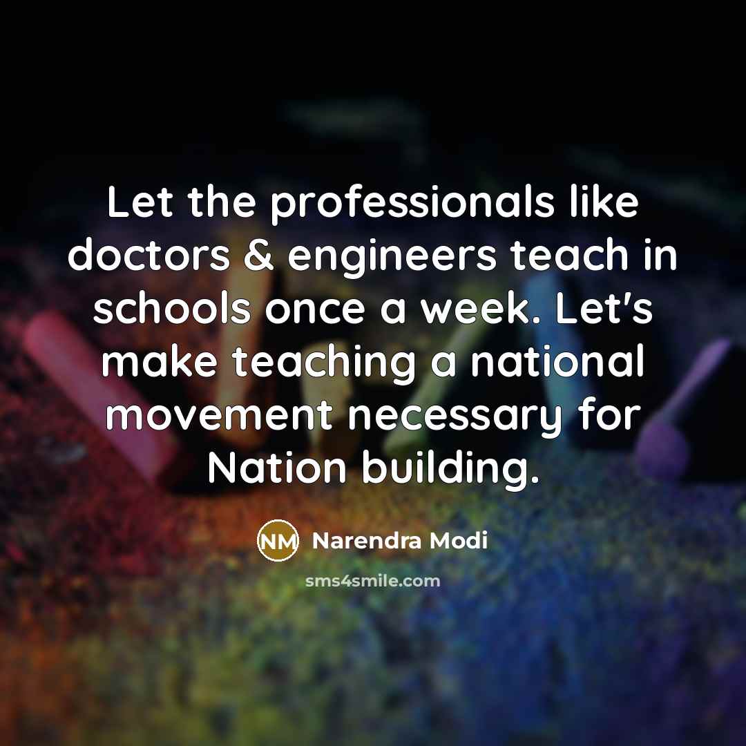 “Let the professionals like doctors & engineers teach in schools once a week. Let's make teaching a national movement necessary for Nation building.” quote by Narendra Modi