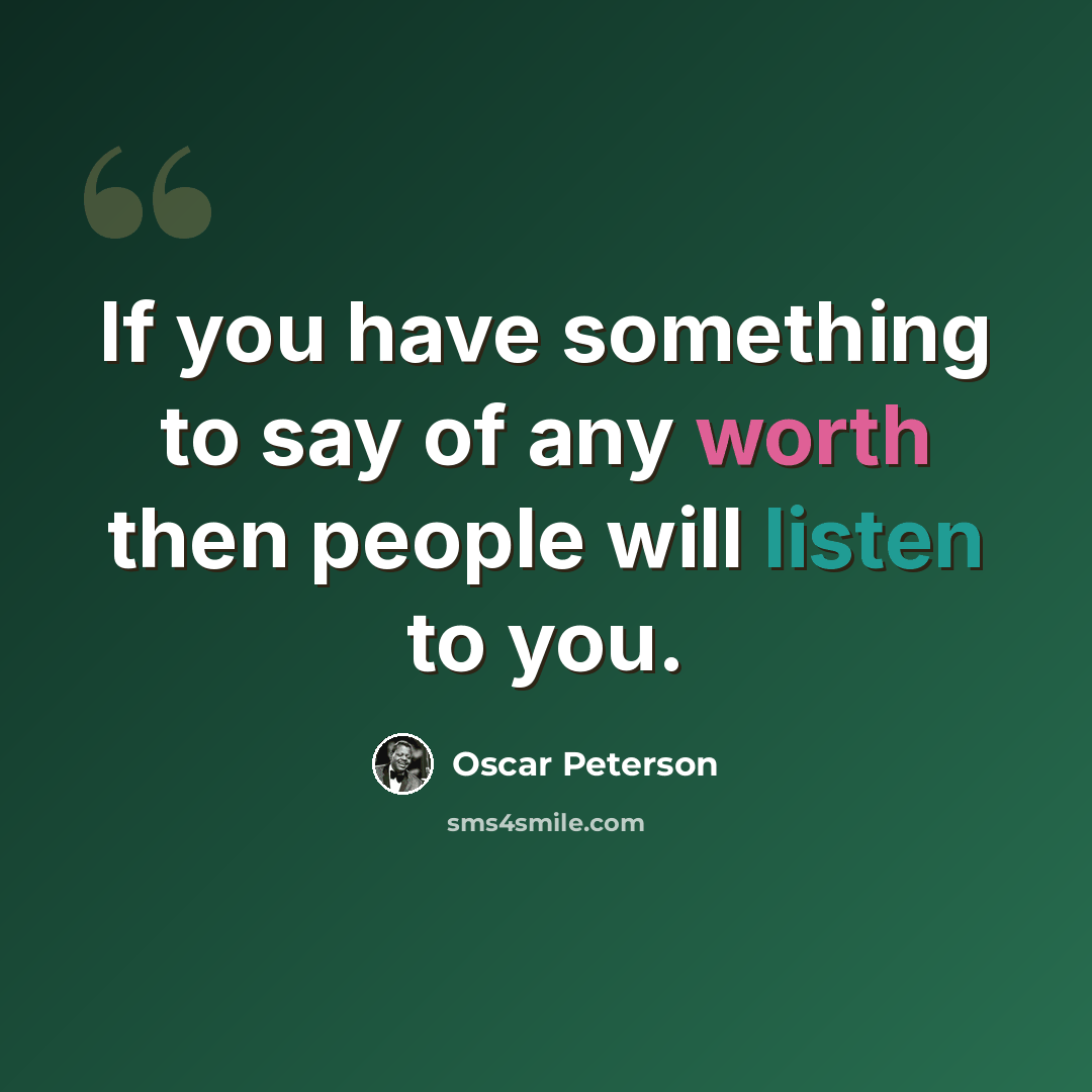“If you have something to say of any worth then people will listen to you.” quote by Oscar Peterson
