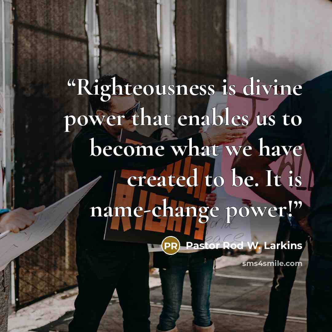 “Righteousness is divine power that enables us to become what we have created to be. It is name-change power!” quote by Pastor Rod W. Larkins