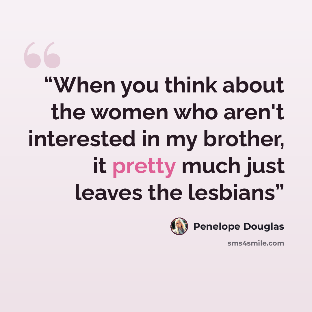 “When you think about the women who aren't interested in my brother, it pretty much just leaves the lesbians” quote by Penelope Douglas