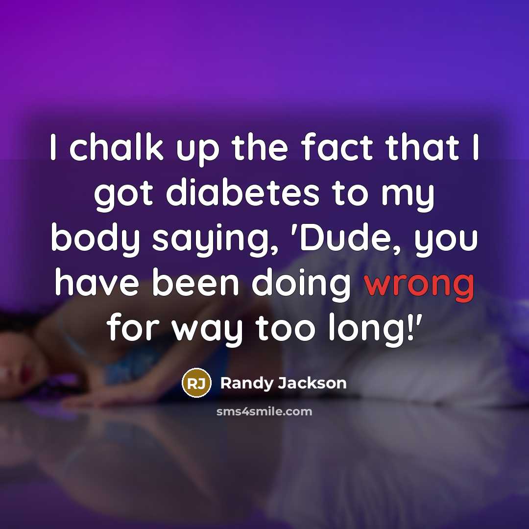 “I chalk up the fact that I got diabetes to my body saying, 'Dude, you have been doing wrong for way too long!'” quote by Randy Jackson