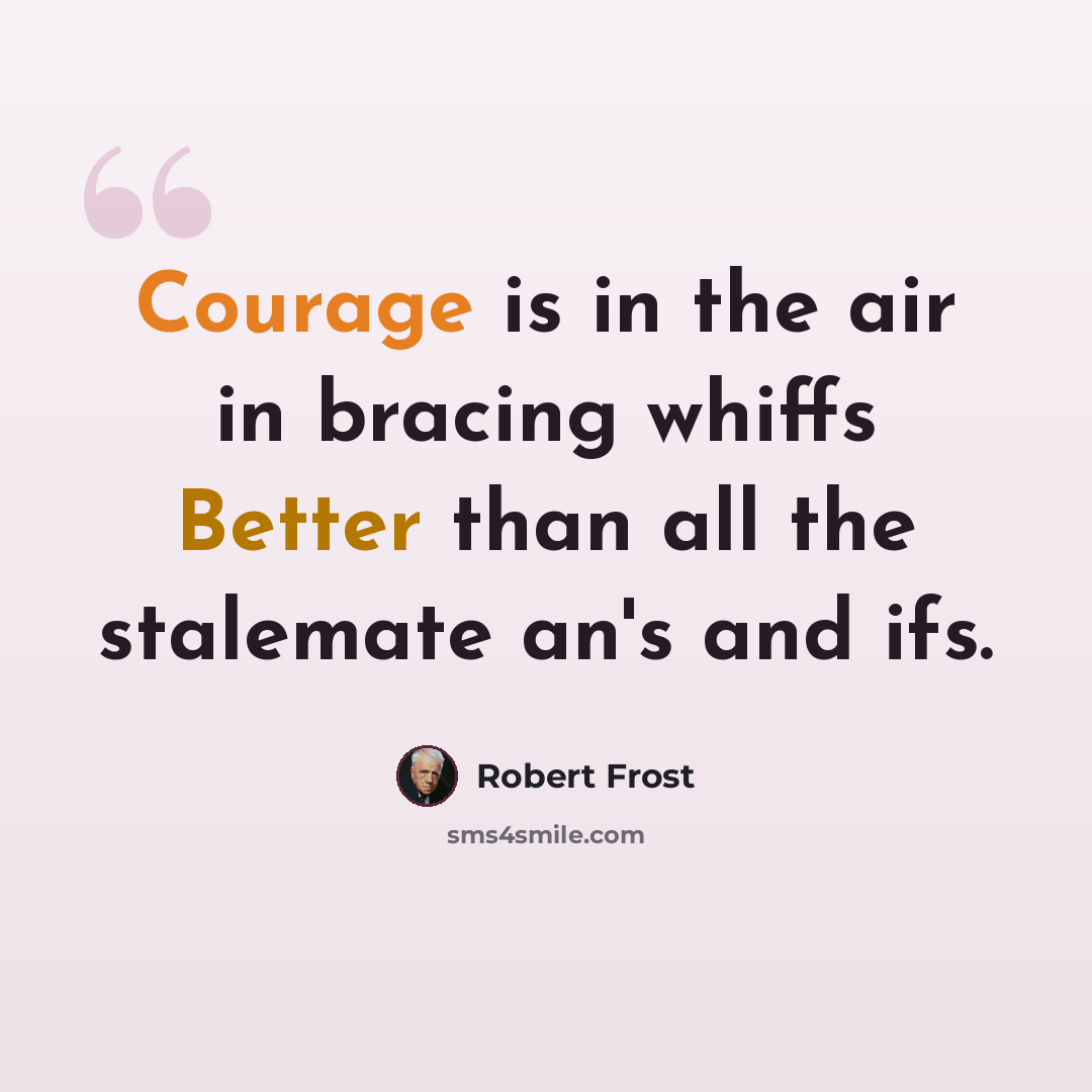 “Courage is in the air in bracing whiffs Better than all the stalemate an's and ifs.” quote by Robert Frost