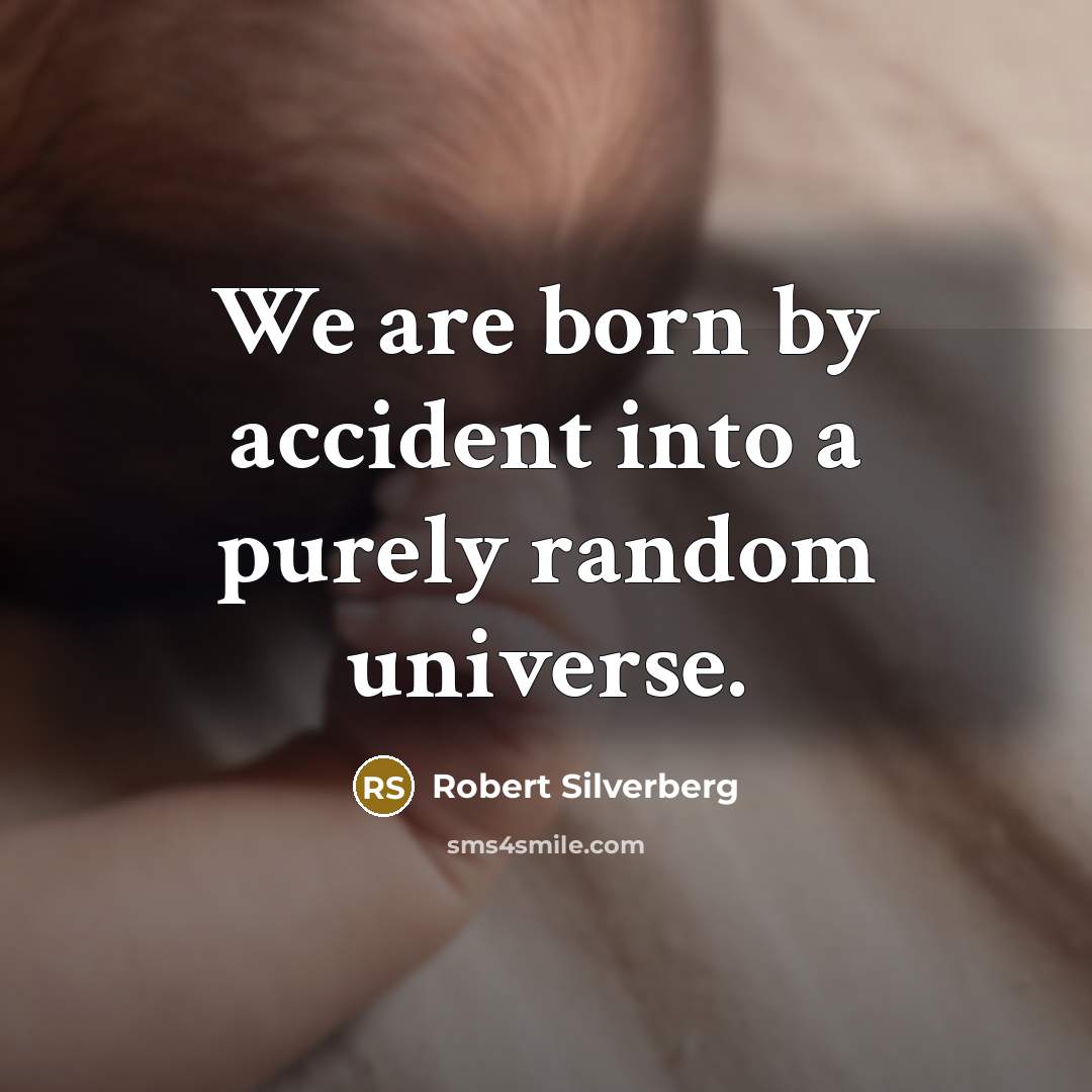 “We are born by accident into a purely random universe.” quote by Robert Silverberg