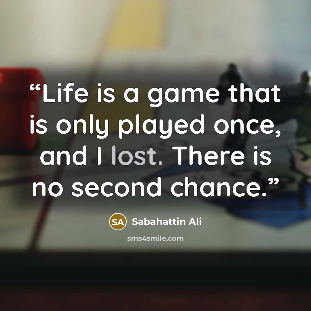 “Life is a game that is only played once, and I lost. There is no second chance.” quote by Sabahattin Ali