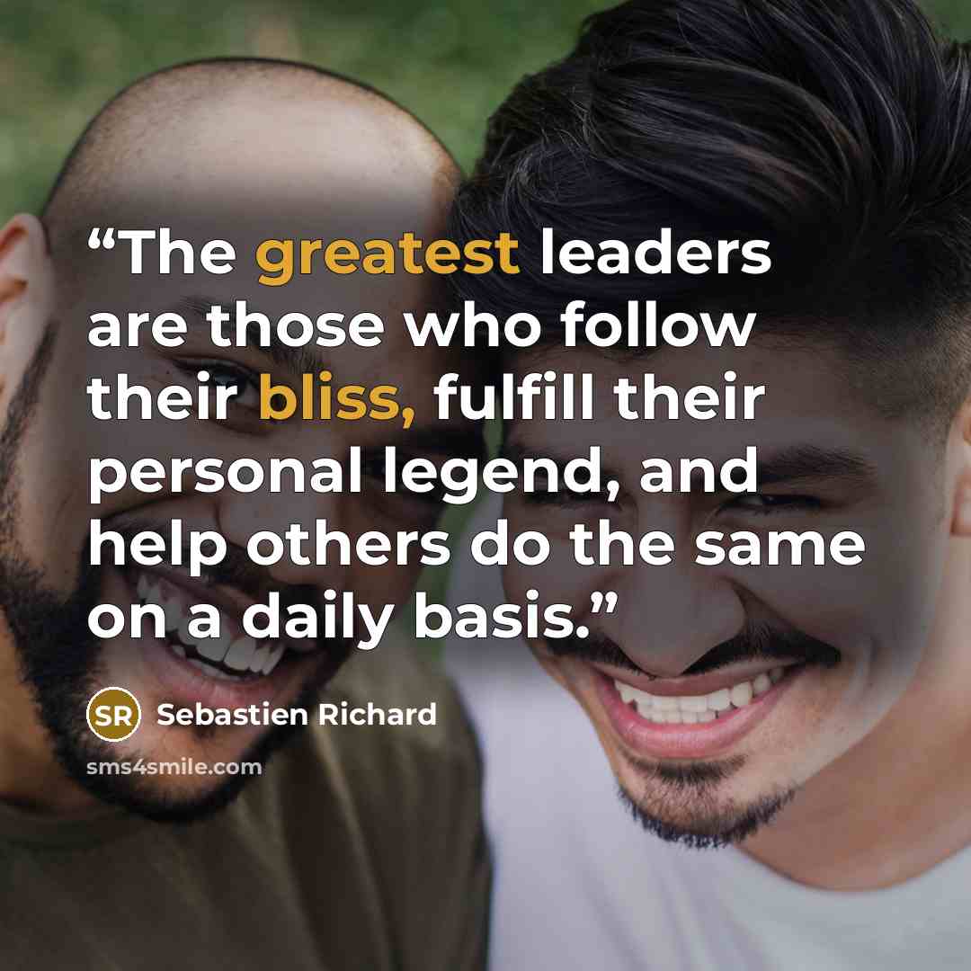 “The greatest leaders are those who follow their bliss, fulfill their personal legend, and help others do the same on a daily basis.” quote by Sebastien Richard