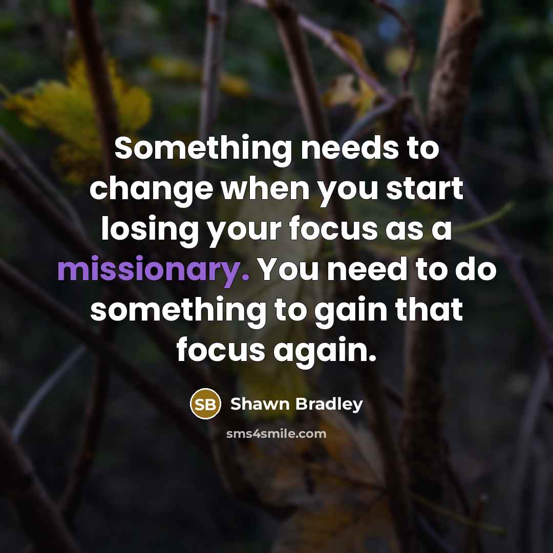 “Something needs to change when you start losing your focus as a missionary. You need to do something to gain that focus again.” quote by Shawn Bradley
