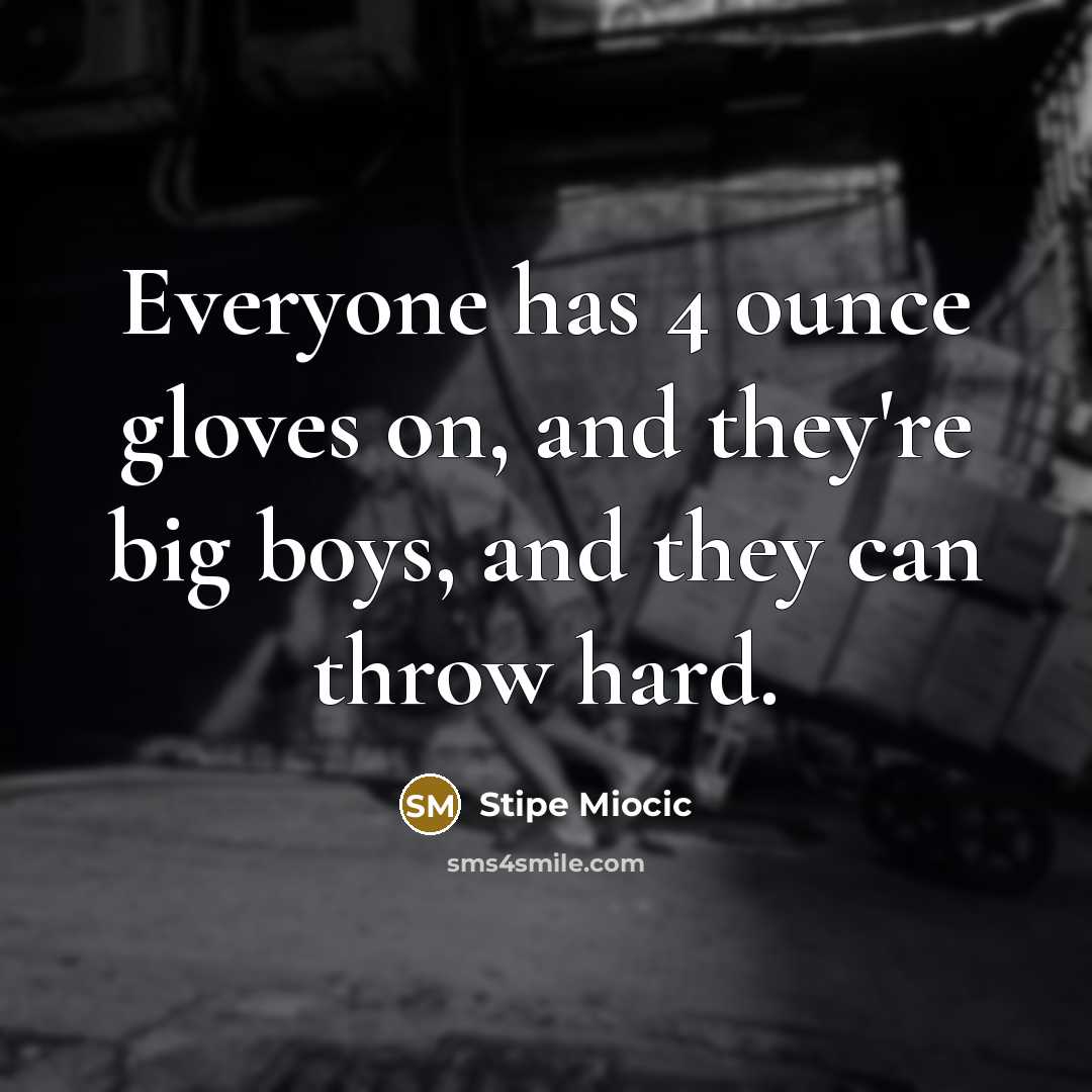 “Everyone has 4 ounce gloves on, and they're big boys, and they can throw hard.” quote by Stipe Miocic