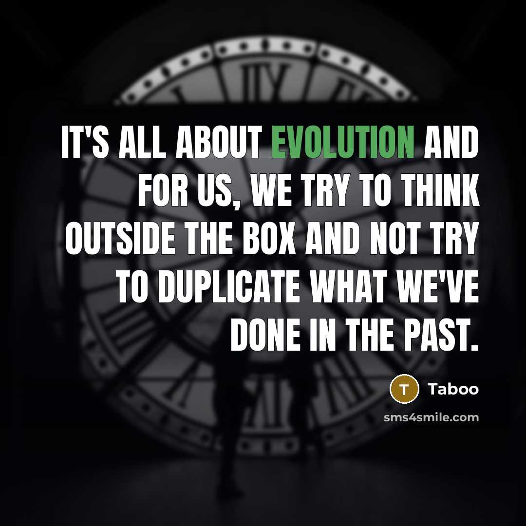 “It's all about evolution and for us, we try to think outside the box and not try to duplicate what we've done in the past.” quote by Taboo
