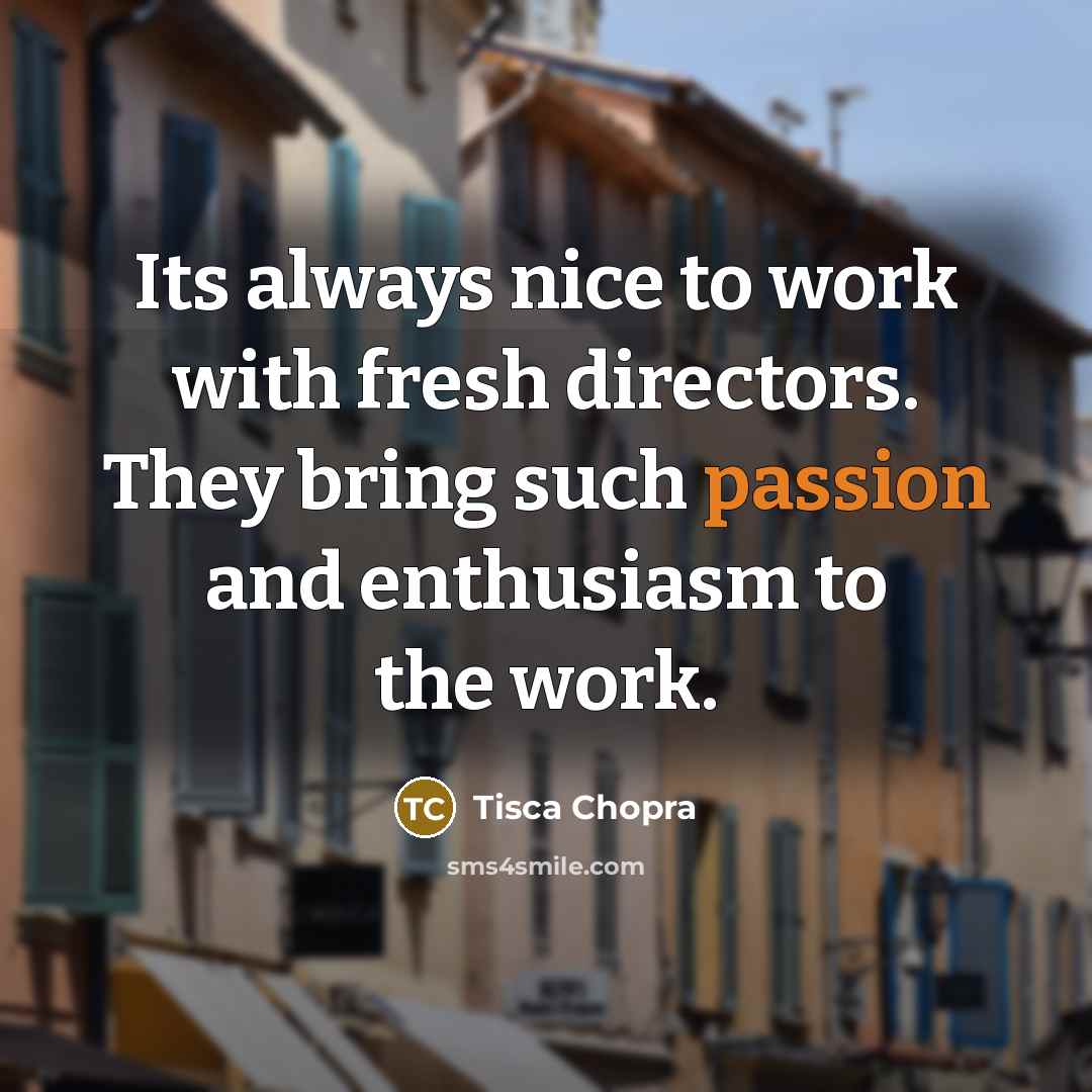 “Its always nice to work with fresh directors. They bring such passion and enthusiasm to the work.” quote by Tisca Chopra