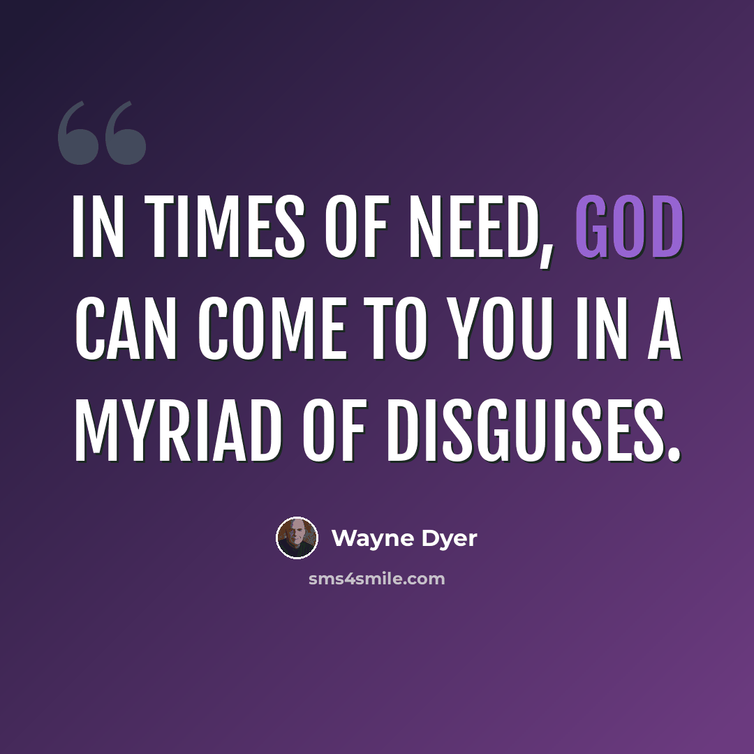 “In times of need, God can come to you in a myriad of disguises.” quote by Wayne Dyer