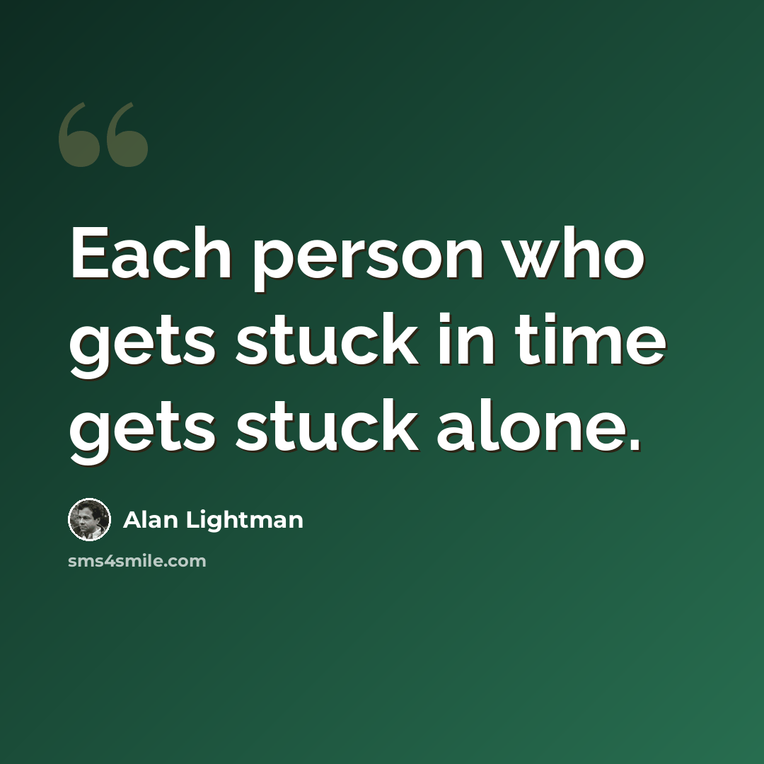 “Each person who gets stuck in time gets stuck alone.” quote by Alan Lightman