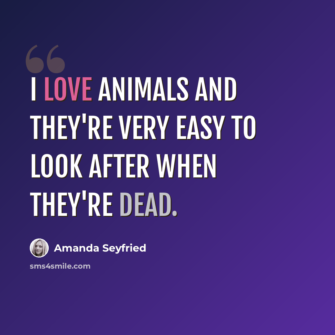 “I love animals and they're very easy to look after when they're dead.” quote by Amanda Seyfried