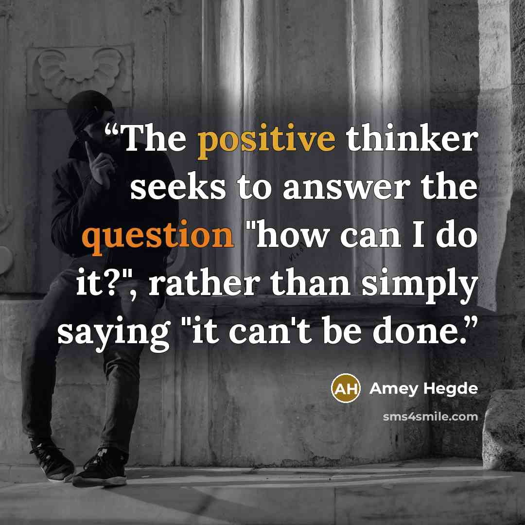 “The positive thinker seeks to answer the question "how can I do it?", rather than simply saying "it can't be done.” quote by Amey Hegde