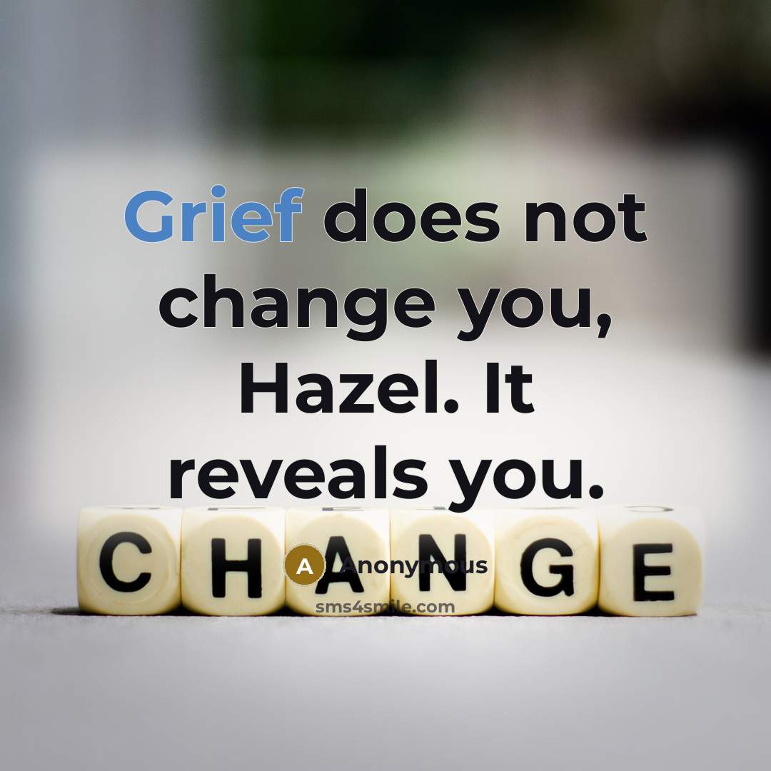 “Grief does not change you, Hazel. It reveals you.” quote by Anonymous