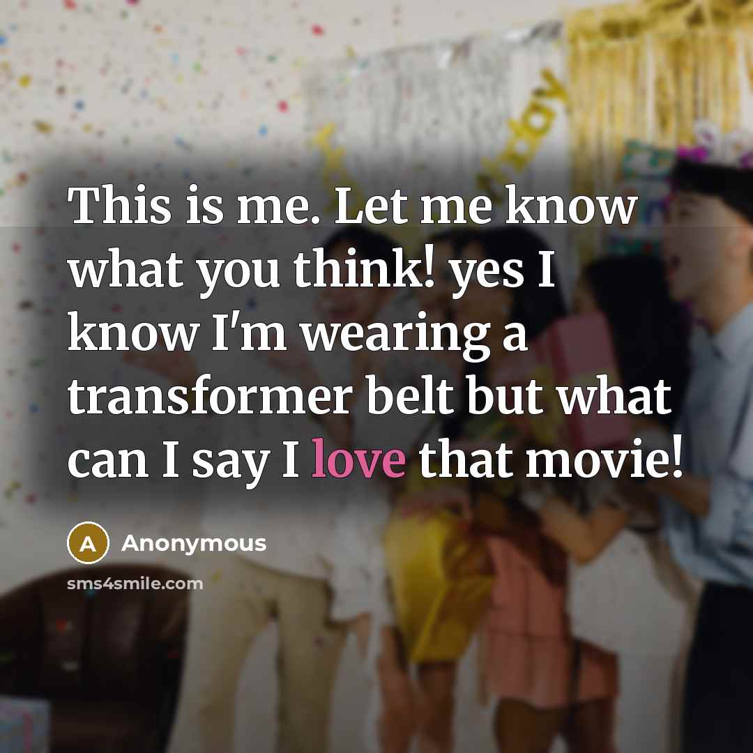 “This is me. Let me know what you think! yes I know I'm wearing a transformer belt but what can I say I love that movie!” quote by Anonymous