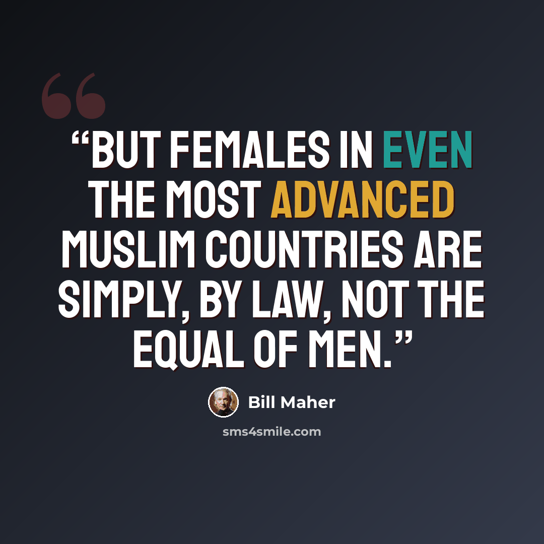 “But females in even the most advanced Muslim countries are simply, by law, not the equal of men.” quote by Bill Maher