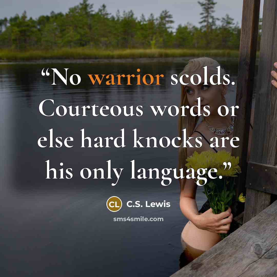 “No warrior scolds. Courteous words or else hard knocks are his only language.” quote by C.S. Lewis