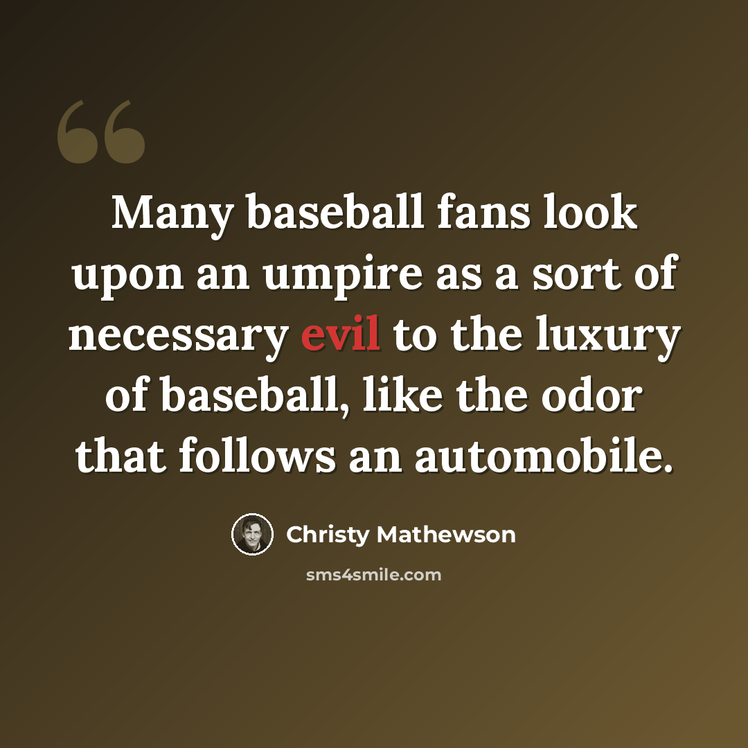 “Many baseball fans look upon an umpire as a sort of necessary evil to the luxury of baseball, like the odor that follows an automobile.” quote by Christy Mathewson