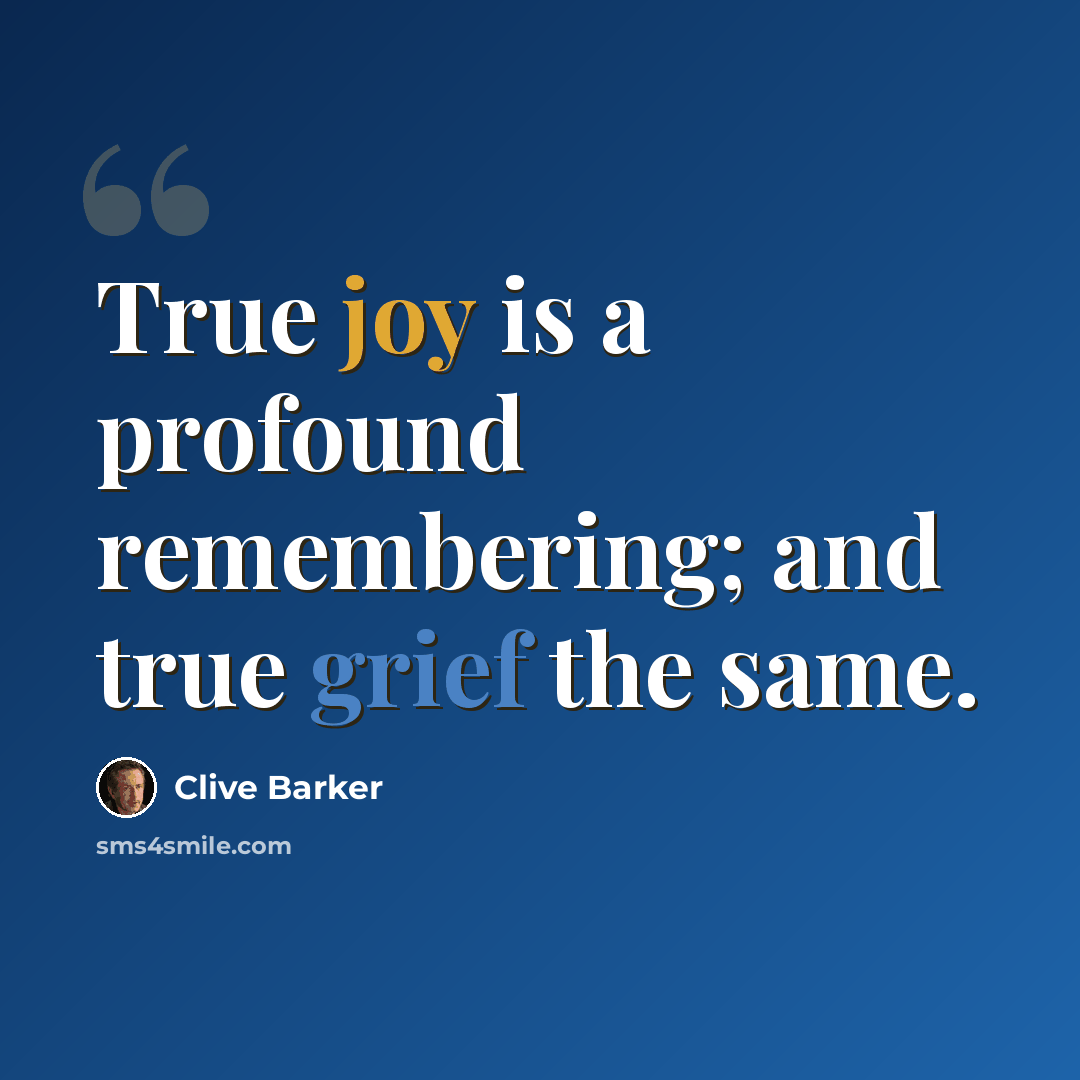 “True joy is a profound remembering; and true grief the same.” quote by Clive Barker