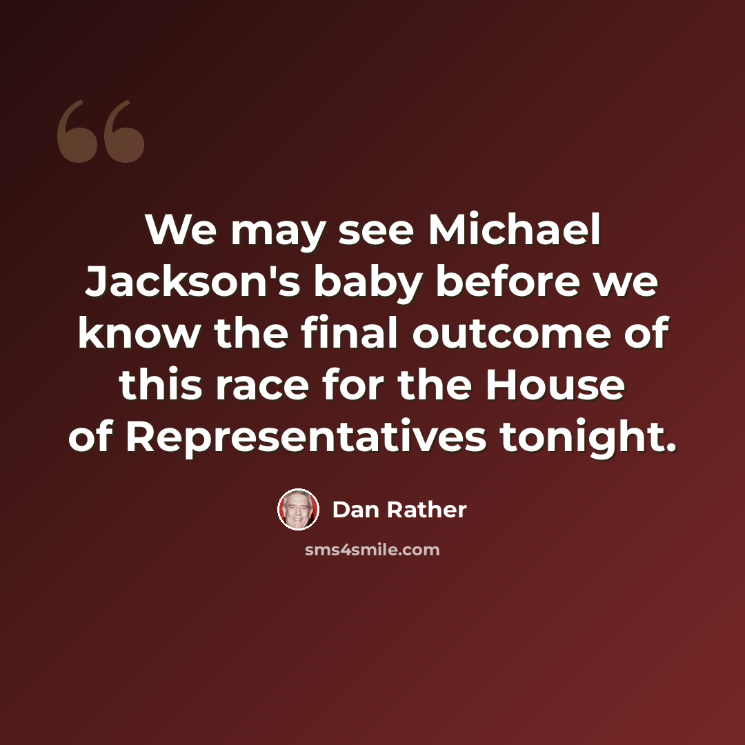 “We may see Michael Jackson's baby before we know the final outcome of this race for the House of Representatives tonight.” quote by Dan Rather