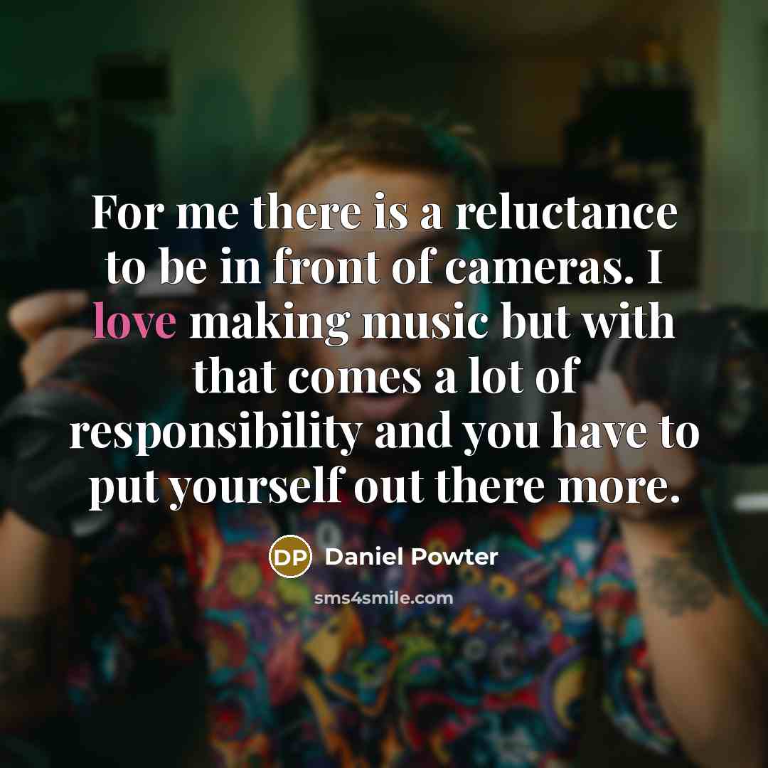 “For me there is a reluctance to be in front of cameras. I love making music but with that comes a lot of responsibility and you have to put yourself out there more.” quote by Daniel Powter