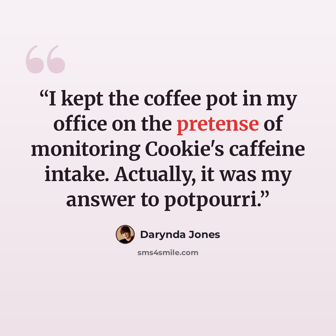 “I kept the coffee pot in my office on the pretense of monitoring Cookie's caffeine intake. Actually, it was my answer to potpourri.” quote by Darynda Jones