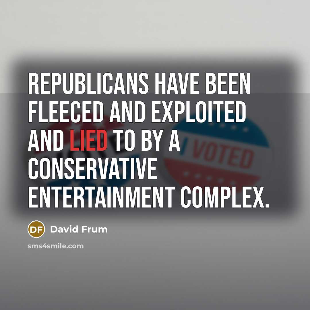 “Republicans have been fleeced and exploited and lied to by a conservative entertainment complex.” quote by David Frum