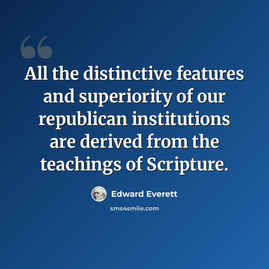 “All the distinctive features and superiority of our republican institutions are derived from the teachings of Scripture.” quote by Edward Everett