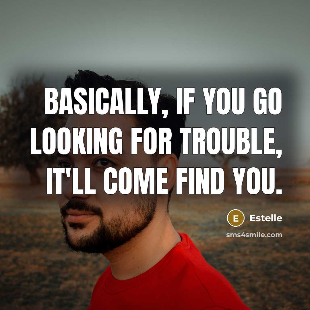 “Basically, if you go looking for trouble, it'll come find you.” quote by Estelle