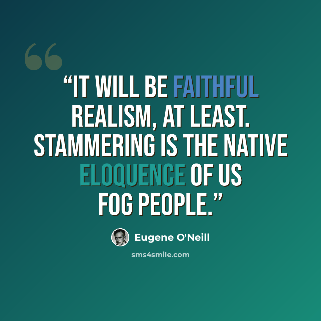 “it will be faithful realism, at least. Stammering is the native eloquence of us fog people.” quote by Eugene O'Neill