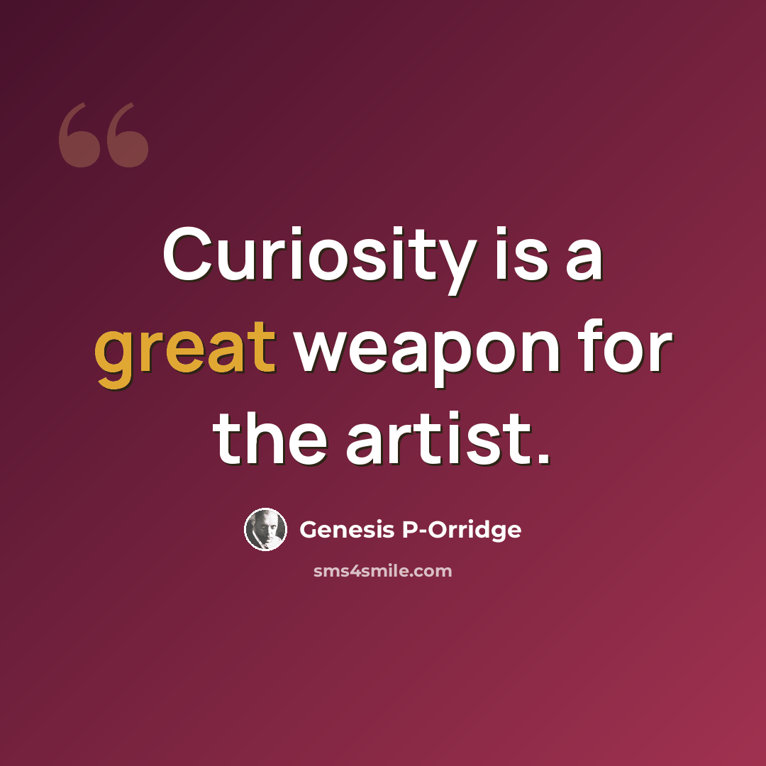 “Curiosity is a great weapon for the artist.” quote by Genesis P-Orridge